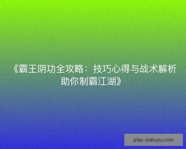 《霸王阴功全攻略：技巧心得与战术解析助你制霸江湖》