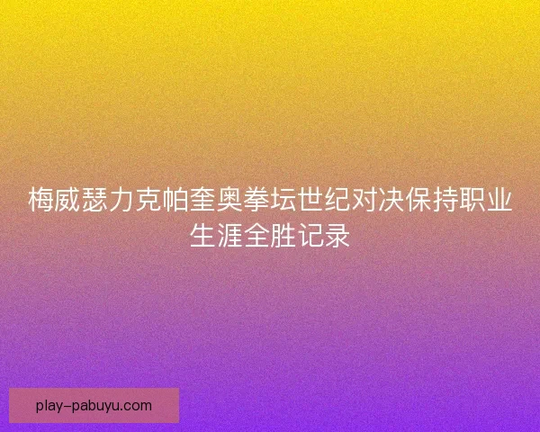 梅威瑟力克帕奎奥拳坛世纪对决保持职业生涯全胜记录