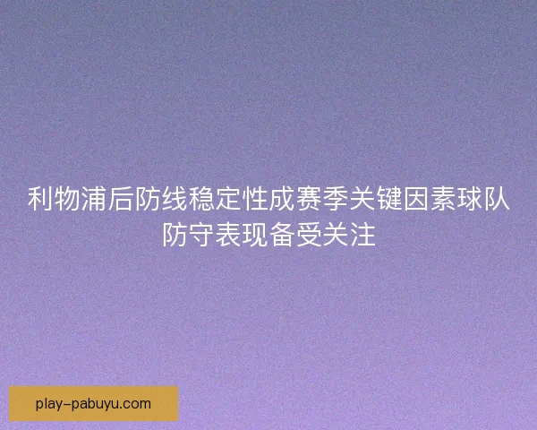 利物浦后防线稳定性成赛季关键因素球队防守表现备受关注