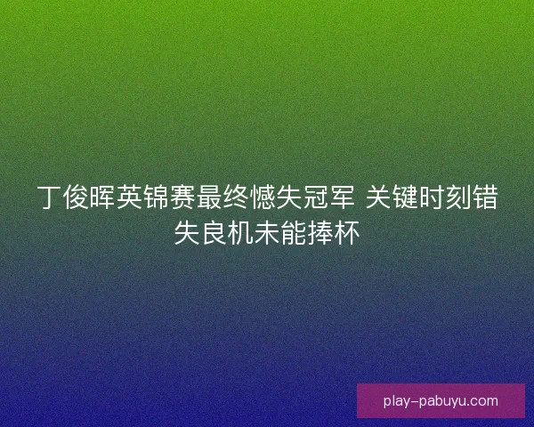 丁俊晖英锦赛最终憾失冠军 关键时刻错失良机未能捧杯