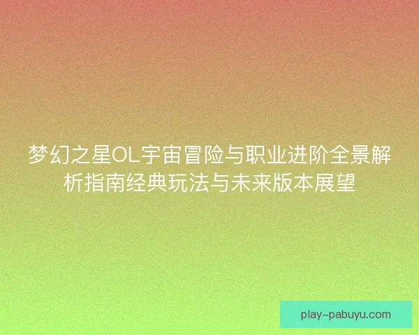 梦幻之星OL宇宙冒险与职业进阶全景解析指南经典玩法与未来版本展望